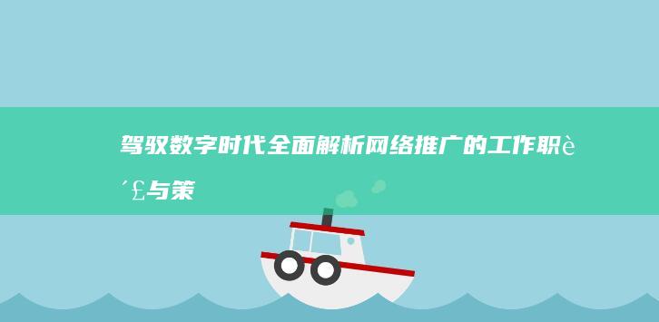 驾驭数字时代：全面解析网络推广的工作职责与策略